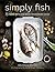 Simply Fish: 75 Modern and Delicious Recipes for Sustainable Seafood