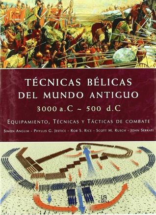 Técnicas Bélicas del Mundo Antiguo 3000 a.c.-500 d.c.: Equipamiento, Técnicas y Tácticas de Combate