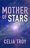Mother of Stars by Celia Troy