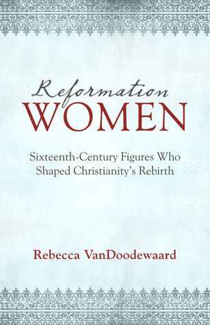 Reformation Women: Sixteenth-Century Figures Who Shaped Christianity's Rebirth (Paperback)