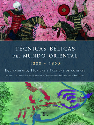 Técnicas Bélicas Del Mundo Oriental: 1200 - 1860 Equipamiento, Técnicas Y Tácticas De Combate