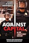 Against Capital in the Twenty-First Century: A Reader of Radical Undercurrents Against Capital in the Twenty-First Century: A Reader of Radical Undercurrents