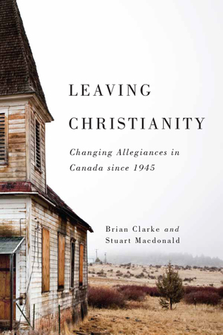 Leaving Christianity: Changing Allegiances in Canada since 1945 (Advancing Studies in Religion Series) (Volume 2)