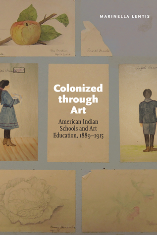 Colonized through Art: American Indian Schools and Art Education, 1889–1915 (Hardcover)