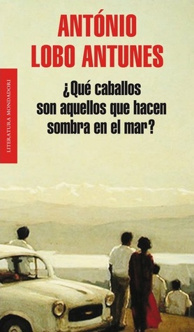 Portada de ¿Qué caballos son aquellos que hacen sombra en el mar?, de António Lobo Antunes