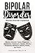 Bipolar Disorder: Bipolar Disorder Types, Diagnosis, Symptoms, Treatment, Causes, Effects, Prognosis, Research, History, Myths, and More! Bipolar Disorder Explained