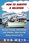 How to Survive a Vacation: Hating Fishing, Swimming, and Snakes...And Loving Every Minute of It!