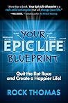 Your Epic Life Blueprint: Quit the Rat Race and Create a Happier Life! Your Epic Life Blueprint: Quit the Rat Race and Create a Happier Life!