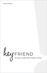 Hey Friend: 100 Ways to Connect with 100 People in 100 Days Hey Friend: 100 Ways to Connect with 100 People in 100 Days