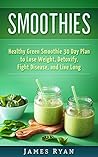 Smoothies: Healthy Green Smoothies 30 Day Plane to Lose Weight, Detoxify, Fight Disease and Live Longer