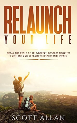 Relaunch Your Life: Break the Cycle of Self-Defeat, Destroy Negative Emotions, and Reclaim Your Personal Power (Bulletproof Mindset Mastery Series)