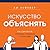 Искусство объяснять: Как сделать так, чтобы вас понимали с полуслова (Russian Edition)
