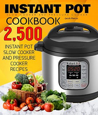 INSTANT POT: 2,500 Instant Pot Pressure Cooker and Slow Cooker Recipes Cookbook (Instant Pot, Instant Pot Recipes, Crockpot Cookbook, Slow Cooker Recipes, ... Pot Dump Meals, Crock Pot Freezer Meals)