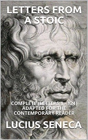 Letters from a Stoic: Complete (Letters 1 - 124) Adapted for the Contemporary Reader (Greek & Roman Stoic Philosophy Book 2)