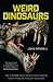 Weird Dinosaurs: The Strange new fossils challenging everything we thought we knew