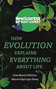 How Evolution Explains Everything About Life: From Darwin's brilliant idea to today's epic theory