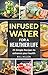 Infused Water For A Healthier Life by BILL HILLON