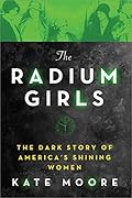 The Radium Girls: The Dark Story of America’s Shining Women