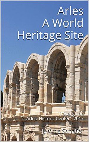 Arles A World Heritage Site: Travel guide Arles, Historic Center - 2018 (Kindle Edition)