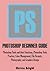 PHOTOSHOP BEGINNER GUIDE: Photoshop Tools and their Functions, Photoshop Tools Practice, Color Management, File Formats, Photography, and Graphics Design