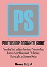 PHOTOSHOP BEGINNER GUIDE: Photoshop Tools and their Functions, Photoshop Tools Practice, Color Management, File Formats, Photography, and Graphics Design PHOTOSHOP BEGINNER GUIDE: Photoshop Tools and their Functions, Photoshop Tools Practice, Color Management, File Formats, Photography, and Graphics Design