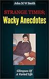 Strange Times; Wacky Anecdotes: Glimpses of a varied life