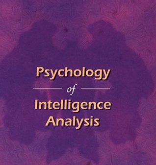 Publications Combined: Psychology of Intelligence Analysis; A Tradecraft Primer: Structured Analytic Techniques for Improving Intelligence Analysis; Curing Analytic Pathologies & More! (Kindle Edition)