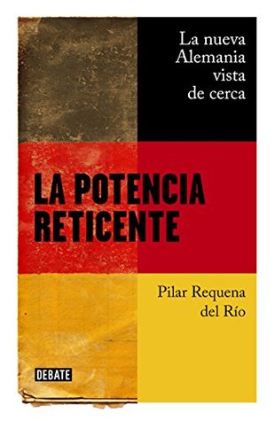 Portada de La potencia reticente: La nueva Alemania vista de cerca, de Pilar Requena