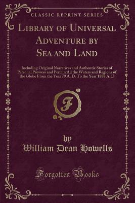 Library of Universal Adventure by Sea and Land: Including Original Narratives and Authentic Stories of Personal Prowess and Peril in All the Waters ... A. D. To the Year 1888 A. D (Classic Reprint)