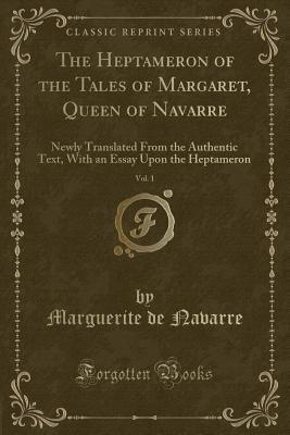The Heptameron of the Tales of Margaret, Queen of Navarre, Vol. 1: Newly Translated From the Authentic Text, With an Essay Upon the Heptameron (Classic Reprint)