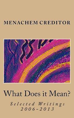 What Does it Mean?: Selected Writings 2006-2013 (Menachem Creditor: Essays)