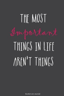 Bucket List Journal: The Most Important Things In Life Aren't Things. Record Your 100 Bucket List Ideas, Goals, Dreams & Deadlines in One Handy ... (Inspiration Quotes Bucket list Journal)