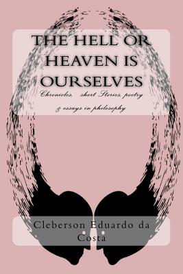 The hell or heaven is ourselves: Chronicles, short Stories, poetry & essays in philosophy