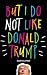 But I Do Not Like Donald Trump