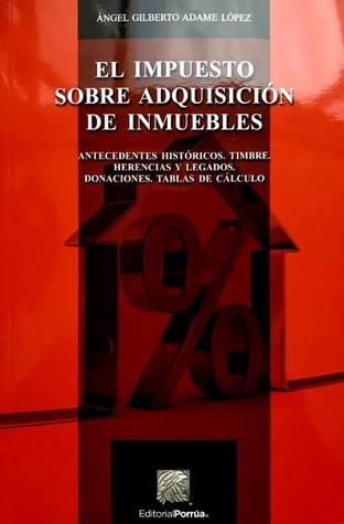 El impuesto sobre adquisición de inmuebles. Antecedentes históricos. Timbre. Herencias y legados. Donaciones. Tablas de cálculo.
