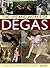 The Life and Works of Degas: An Illustrated Exploration Of The Artist, His Life And Context, With A Gallery Of 300 Of His Finest Paintings And Sculptures