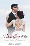 A Worthy Wife: Preparing Your Heart and Home for Marriage A Worthy Wife: Preparing Your Heart and Home for Marriage