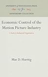 Economic Control of the Motion Picture Industry: A Study in Industrial Organization (Anniversary Collection) Economic Control of the Motion Picture Industry: A Study in Industrial Organization (Anniversary Collection)