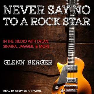 Never Say No to a Rock Star: In the Studio with Dylan, Sinatra, Jagger, and  More... by Glenn Berger