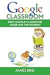 Google Classroom: Best Google Classroom Guide for the Student (Google Classroom, Google Classroom for Teachers, Google Classroom App Book 2)