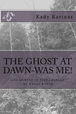 The Ghost At Dawn Was Me!: One Moment inTime Changed My Whole World