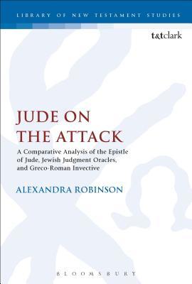 Jude on the Attack: A Comparative Analysis of the Epistle of Jude, Jewish Judgement Oracles, and Greco-Roman Invective (The Library of New Testament Studies, 581)