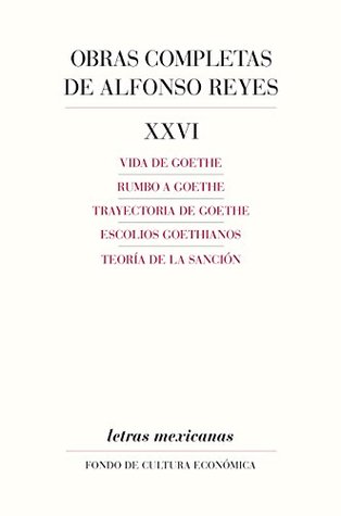 Obras completas, XXVI. Vida de Goethe, Rumbo a Goethe, Trayectoria de Goethe, Escolios goethianos, Teoría de la sanción (Letras Mexicanas) (Spanish Edition)