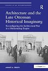 Architecture and the Late Ottoman Historical Imaginary: Reconfiguring the Architectural Past in a Modernizing Empire (Studies in Art Historiography) Architecture and the Late Ottoman Historical Imaginary: Reconfiguring the Architectural Past in a Modernizing Empire (Studies in Art Historiography)