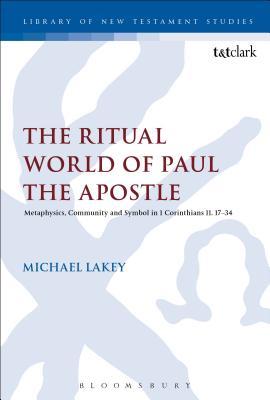 The Ritual World of Paul the Apostle: Metaphysics, Community and Symbol in 1 Corinthians 10-11 (The Library of New Testament Studies, 602)