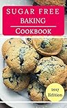 Sugar Free Baking Cookbook: Delicious Sugar Free Baking And Dessert Recipes (Sugar Free Diet Book 1)