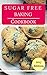 Sugar Free Baking Cookbook: Delicious Sugar Free Baking And Dessert Recipes (Sugar Free Diet Book 1)