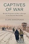 Captives of War: British Prisoners of War in Europe in the Second World War (Studies in the Social and Cultural History of Modern Warfare, Series Number 51) Captives of War: British Prisoners of War in Europe in the Second World War (Studies in the Social and Cultural History of Modern Warfare, Series Number 51)
