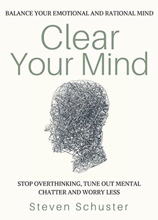 Clear Your Mind: Stop Overthinking, Tune Out Mental Chatter And Worry Less - Balance Your Emotional And Rational Mind (Kindle Edition)