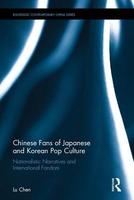 Chinese Fans of Japanese and Korean Pop Culture: Nationalistic Narratives and International Fandom (Routledge Contemporary China Series)